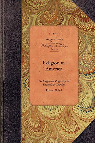 Religion in America: or, An Account of the Origin, Progress, Relation to the State, and Present Condition of the Evangelical Churches in the United ... Unevangelical Denominations (Applewood Books) (9781429019774) by Baird, Robert