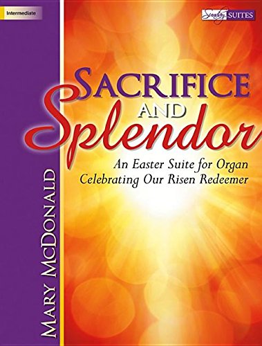 Stock image for Sacrifice and Splendor: An Easter Suite for Organ Celebrating Our Risen Redeemer for sale by Half Price Books Inc.