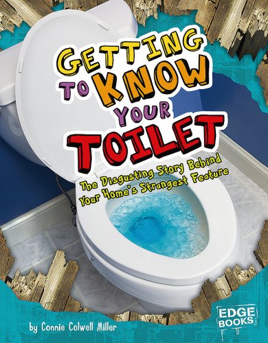 Getting to Know Your Toilet: The Disgusting Story Behind Your Home's Strangest Feature (Edge Books: Sanitation Investigation) (9781429619974) by Miller; Connie C.