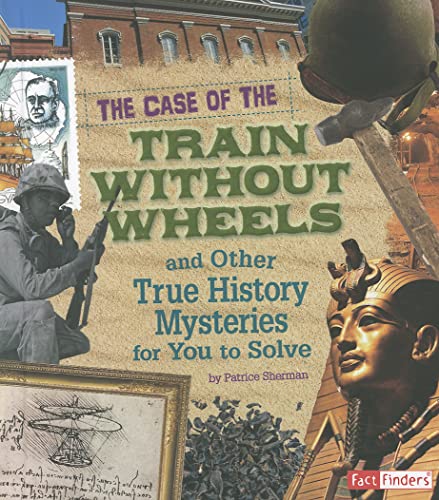Stock image for The Case of the Train Without Wheels and Other True History Mysteries for You to Solve for sale by Better World Books