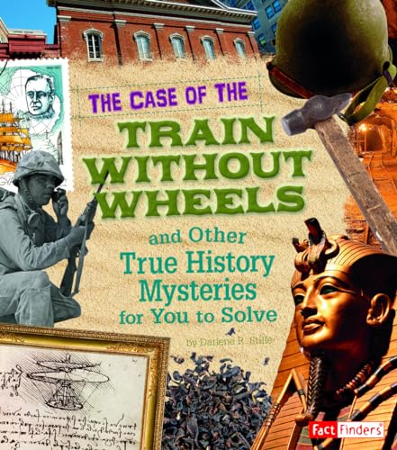 The Case of the Train without Wheels and Other True History Mysteries for You to Solve (Fact Finders: Seriously True Mysteries) (9781429676267) by Sherman, Patrice