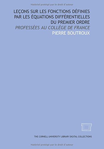 LeÃ§ons sur les fonctions dÃ©finies par les Ã©quations diffÃ©rentielles du premier ordre: professÃ©es au CollÃ©ge de France (French Edition) (9781429702935) by Boutroux, Pierre