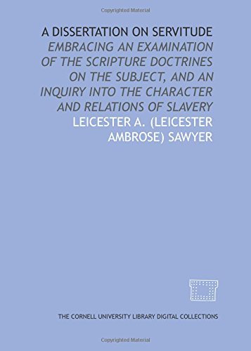 Stock image for A Dissertation on servitude: embracing an examination of the Scripture doctrines on the subject, and an inquiry into the character and relations of slavery for sale by Revaluation Books