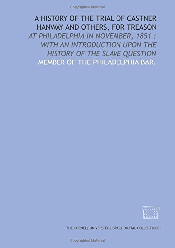 Stock image for A History of the trial of Castner Hanway and others, for treason: at Philadelphia in November, 1851 : with an introduction upon the history of the slave question for sale by Revaluation Books