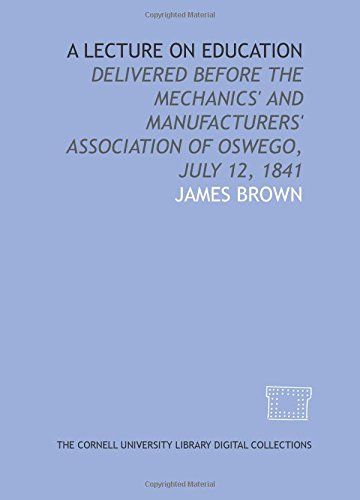 A Lecture on education: delivered before the Mechanics' and Manufacturers' Association of Oswego, July 12, 1841 (9781429706742) by Brown, James