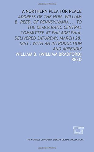 Stock image for A Northern plea for peace: address of the Hon. William B. Reed, of Pennsylvania . to the Democratic Central Committee at Philadelphia, delivered Saturday, . 28, 1863 : with an introduction and appendix for sale by Revaluation Books