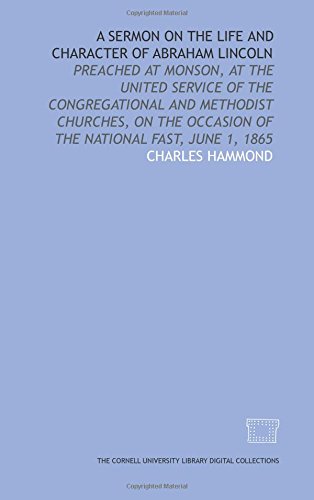 A Sermon on the life and character of Abraham Lincoln: preached at Monson, at the united service of the Congregational and Methodist churches, on the occasion of the national fast, June 1, 1865 (9781429707770) by Hammond, Charles