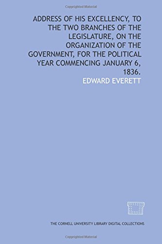 Address of His Excellency, to the two branches of the Legislature, on the organization of the government, for the political year commencing January 6, 1836. (9781429708739) by Everett, Edward