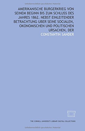 Stock image for Amerikanische Burgerkrieg von seinem Beginn bis zum Schluss des Jahres 1862. Nebst einleitender Betrachtung uber seine socialen, okonomischen und politischen Ursachen, Der for sale by Revaluation Books