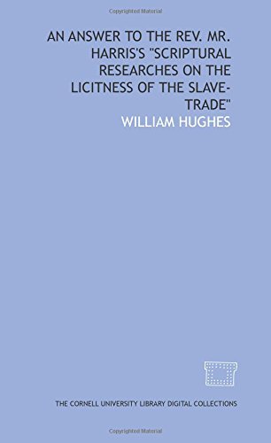 An Answer to the Rev. Mr. Harris's "Scriptural researches on the licitness of the slave-trade" (9781429709804) by Hughes, William