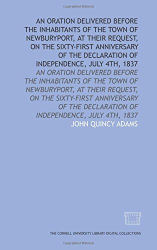 An Oration delivered before the inhabitants of the town of Newburyport, at their request, on the sixty-first anniversary of the Declaration of independence, July 4th, 1837 (9781429710299) by Quincy Adams, John