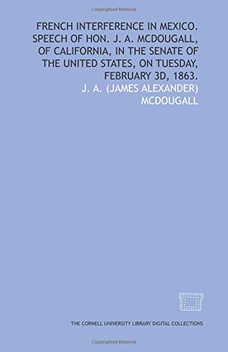 Stock image for French interference in Mexico. Speech of Hon. J. A. McDougall, of California, in the Senate of the United States, on Tuesday, February 3d, 1863. for sale by Revaluation Books