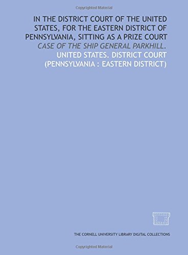 Stock image for In the District Court of the United States, for the Eastern District of Pennsylvania, sitting as a prize court: case of the ship General Parkhill. for sale by Revaluation Books