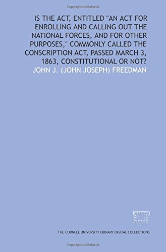 Stock image for Is the act, entitled "An act for enrolling and calling out the national forces, and for other purposes," commonly called the Conscription act, passed March 3, 1863, constitutional or not? for sale by Revaluation Books