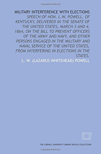 Stock image for Military interference with elections: speech of Hon. L.W. Powell, of Kentucky, delivered in the Senate of the United States, March 3 and 4, 1864, on the . service of the United States, from interf for sale by Revaluation Books