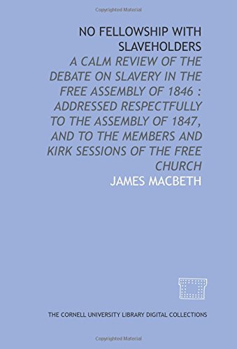 Imagen de archivo de No fellowship with slaveholders: a calm review of the debate on slavery in the Free Assembly of 1846 : addressed respectfully to the Assembly of 1847, . members and kirk sessions of the Free Church a la venta por Revaluation Books