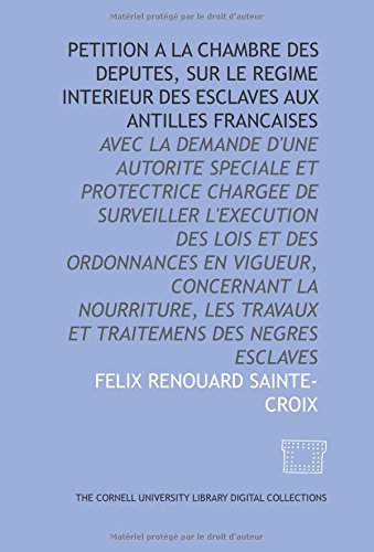 Stock image for Petition a la Chambre des deputes, sur le regime interieur des esclaves aux Antilles francaises: avec la demande d'une autorite speciale et protectrice . travaux et traitemens des Negres esclaves for sale by Revaluation Books