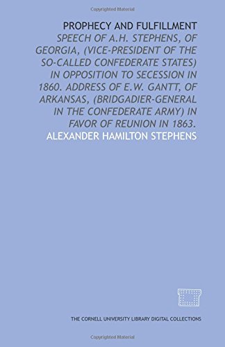 Beispielbild fr Prophecy and fulfillment: speech of A.H. Stephens, of Georgia, (vice-president of the so-called Confederate States) in opposition to secession in 1860. . Army) in favor of reunion in 1863. zum Verkauf von Revaluation Books