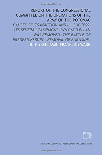 Imagen de archivo de Report of the congressional committee on the operations of the Army of the Potomac: causes of its inaction and ill success. Its several campaigns. Why . of Fredericksburg. Removal of Burnside. a la venta por Revaluation Books