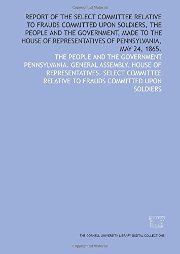 Stock image for Report of the Select Committee Relative to Frauds Committed Upon Soldiers, the People and the Government, made to the House of Representatives of Pennsylvania, May 24, 1865. for sale by Revaluation Books