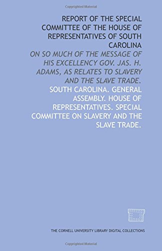Stock image for Report of the Special Committee of the House of Representatives of South Carolina: on so much of the message of His Excellency Gov. Jas. H. Adams, as relates to slavery and the slave trade. for sale by Revaluation Books