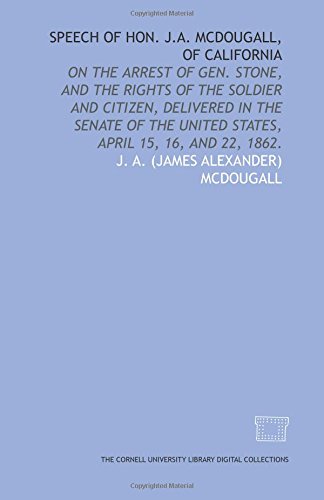 Stock image for Speech of Hon. J.A. McDougall, of California: on the arrest of Gen. Stone, and the rights of the soldier and citizen, delivered in the Senate of the United States, April 15, 16, and 22, 1862. for sale by Revaluation Books