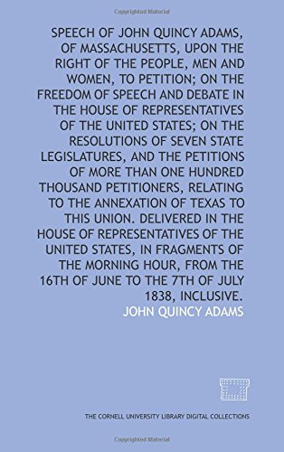 Imagen de archivo de Speech of John Quincy Adams, of Massachusetts, upon the right of the people, men and women, to petition; on the freedom of speech and debate in the House . of seven state legislatures, and the peti a la venta por Revaluation Books