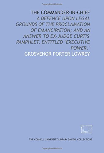 Imagen de archivo de The Commander-in-chief: a defence upon legal grounds of the proclamation of emancipation; and an answer to ex-Judge Curtis' pamphlet, entitled "Executive power." a la venta por Revaluation Books