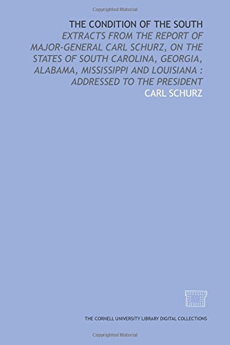 The Condition of the South: extracts from the report of Major-General Carl Schurz, on the states of South Carolina, Georgia, Alabama, Mississippi and Louisiana : addressed to the President (9781429726917) by Schurz, Carl