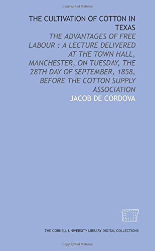 Stock image for The Cultivation of cotton in Texas: the advantages of free labour : a lecture delivered at the Town Hall, Manchester, on Tuesday, the 28th day of September, 1858, before the Cotton Supply Association for sale by Revaluation Books