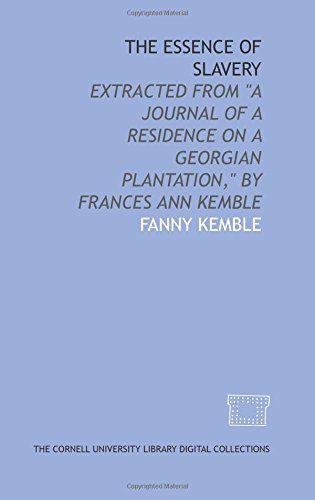 The Essence of slavery: extracted from "A journal of a residence on a Georgian plantation," by Frances Ann Kemble (9781429727815) by Kemble, Fanny