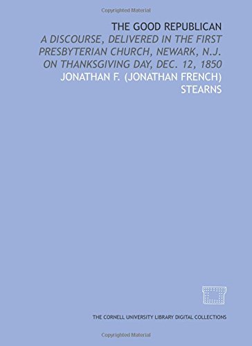 Stock image for The Good republican: a discourse, delivered in the First Presbyterian Church, Newark, N.J. on Thanksgiving Day, Dec. 12, 1850 for sale by Revaluation Books