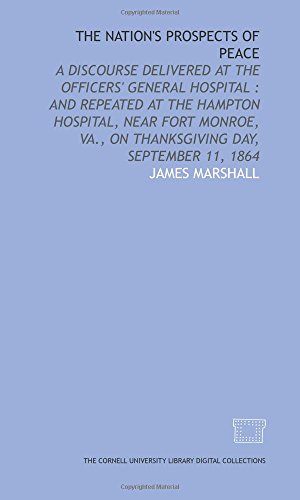 The Nation's prospects of peace: a discourse delivered at the Officers' General Hospital : and repeated at the Hampton Hospital, near Fort Monroe, Va., on Thanksgiving Day, September 11, 1864 (9781429729581) by Marshall, James