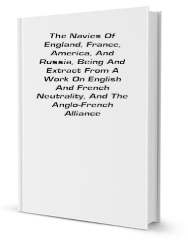Beispielbild fr The Navies of England, France, America, and Russia: being an extract from a work on English and French neutrality and the Anglo-French alliance zum Verkauf von Revaluation Books