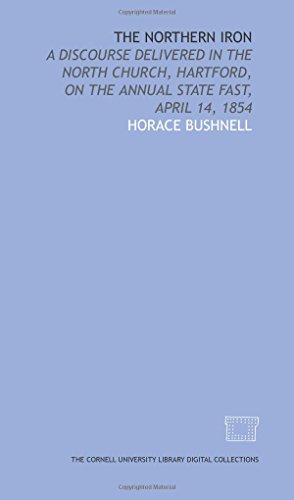 The Northern iron: a discourse delivered in the North Church, Hartford, on the annual state fast, April 14, 1854 (9781429729871) by Bushnell, Horace