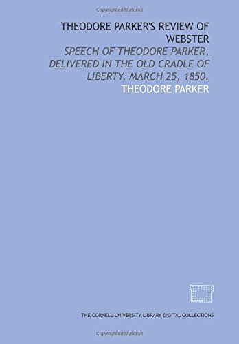 Theodore Parker's review of Webster: speech of Theodore Parker, delivered in the old Cradle of liberty, March 25, 1850. (9781429732031) by Parker, Theodore