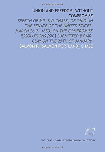 Imagen de archivo de Union and freedom, without compromise: speech of Mr. S.P. Chase, of Ohio, in the Senate of the United States, March 26-7, 1850, on the compromise rssolutions . by Mr. Clay on the 25th of January. a la venta por Revaluation Books