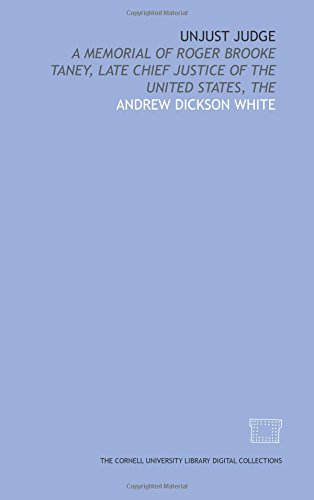 Unjust judge: a memorial of Roger Brooke Taney, late Chief Justice of the United States, The (9781429732956) by White, Andrew Dickson