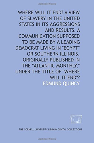 Stock image for Where will it end? A view of slavery in the United States in its aggressions and results. A communication supposed to be made by a leading Democrat living . the "Atlantic monthly," under the title of for sale by Revaluation Books