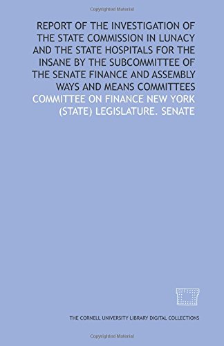 Imagen de archivo de Report of the investigation of the State Commission in Lunacy and the state hospitals for the insane by the subcommittee of the Senate Finance and Assembly Ways and Means Committees a la venta por Revaluation Books