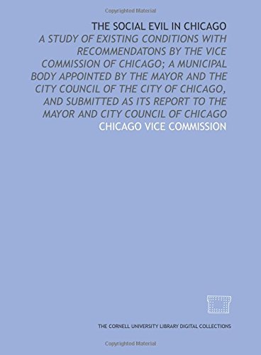 Stock image for The social evil in Chicago: a study of existing conditions with recommendatons by the Vice commission of Chicago; a municipal body appointed by the mayor . to the mayor and City council of Chicago for sale by Revaluation Books