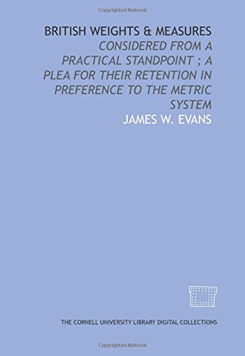 British weights & measures: considered from a practical standpoint ; a plea for their retention in preference to the metric system (9781429740616) by Evans, James W.
