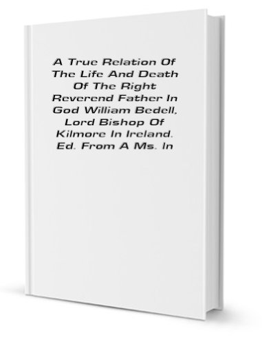 A true relation of the life and death of the Right Reverend father in God William Bedell, lord bishop of Kilmore in Ireland (9781429741606) by Bedell, William