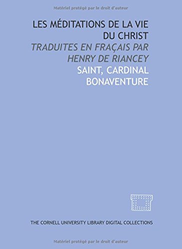 Les mÃ©ditations de la vie du Christ: Traduites en fraÃ§ais par Henry de Riancey (French Edition) (9781429742238) by Bonaventure, Cardinal