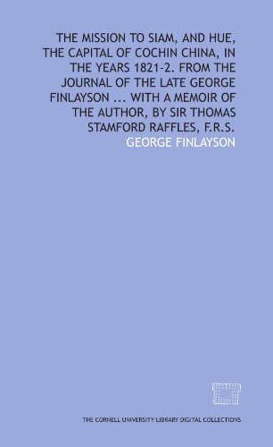 Beispielbild fr The mission to Siam, and Hue, the capital of Cochin China, in the years 1821-2. From the journal of the late George Finlayson . With a memoir of the author, by Sir Thomas Stamford Raffles, F.R.S. zum Verkauf von Revaluation Books