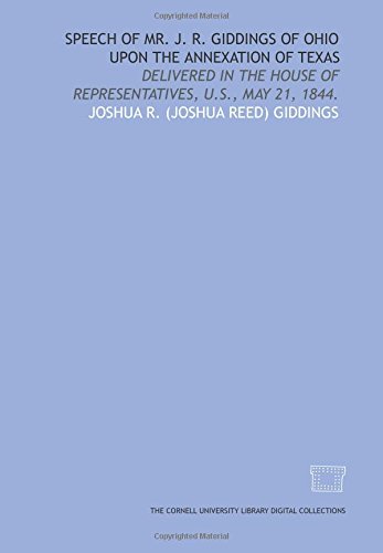 Beispielbild fr Speech of Mr. J. R. Giddings of Ohio upon the annexation of Texas: delivered in the House of Representatives, U.S., May 21, 1844. zum Verkauf von Revaluation Books