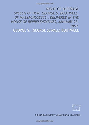 Beispielbild fr Right of suffrage: speech of Hon. George S. Boutwell, of Massachusetts : delivered in the House of Representatives, January 23, 1869. zum Verkauf von Revaluation Books