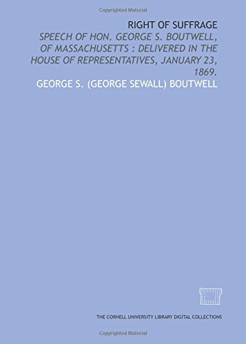 9781429745130: Right of suffrage: speech of Hon. George S. Boutwell, of Massachusetts : delivered in the House of Representatives, January 23, 1869.