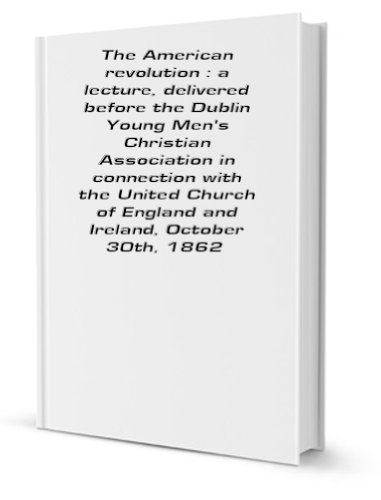 Stock image for The American revolution: a lecture, delivered before the Dublin Young Mens\' Christian Association in connection with the United Church of England and Ireland, October 30th, 1862 for sale by Revaluation Books