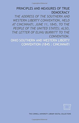 Stock image for Principles and measures of true democracy: the address of the Southern and Western Liberty Convention, held at Cincinnati, June 11, 1845, to the . letter of Elihu Burritt to the convention. for sale by Book House in Dinkytown, IOBA